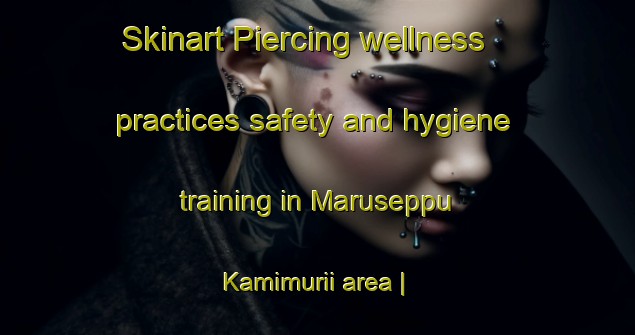 Skinart Piercing wellness practices safety and hygiene training in Maruseppu Kamimurii area | PiercingTraining | PiercingClasses | SkinartTraining-Japan